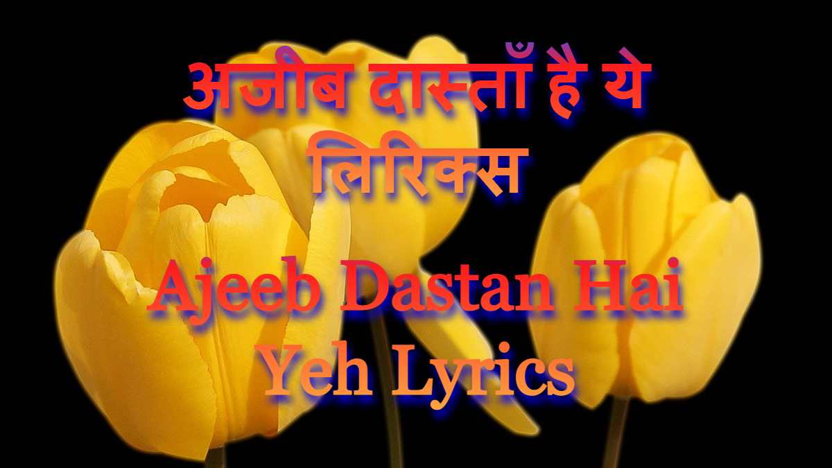 Ajeeb Dastan Hai Yeh Lyrics अजीब दास्ताँ है ये लिरिक्स